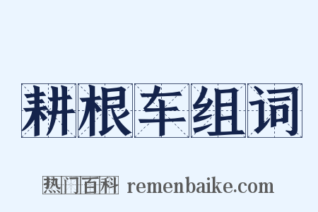 耕根车组词是什么意思的图片